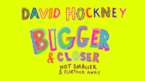 The Wick - Artwork - David Hockney:  Bigger & Closer (not smaller & further away) © David Hockney